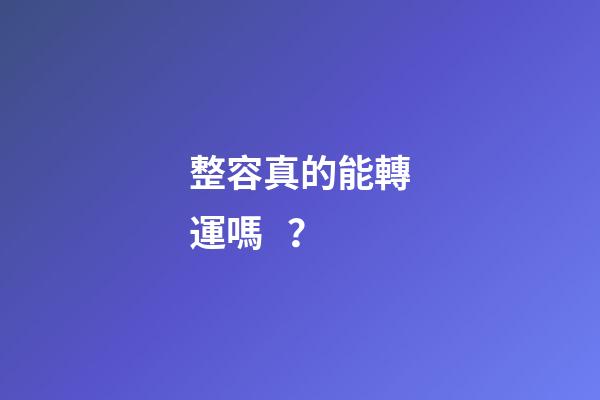 整容真的能轉運嗎？